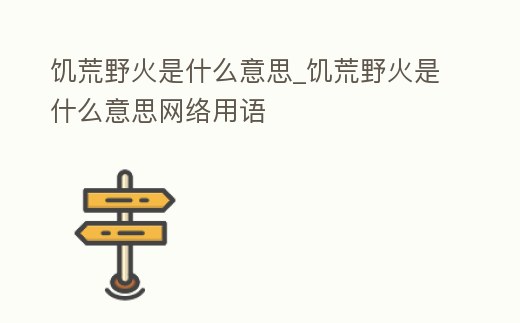 饑荒野火是什么意思_饑荒野火是什么意思網絡用語