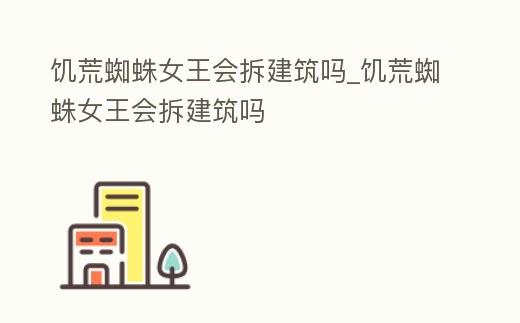 饑荒蜘蛛女王會拆建筑嗎_饑荒蜘蛛女王會拆建筑嗎