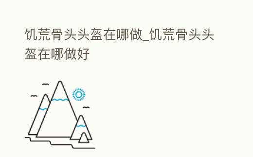 饑荒骨頭頭盔在哪做_饑荒骨頭頭盔在哪做好