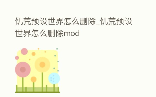 饑荒預設世界怎么刪除_饑荒預設世界怎么刪除mod