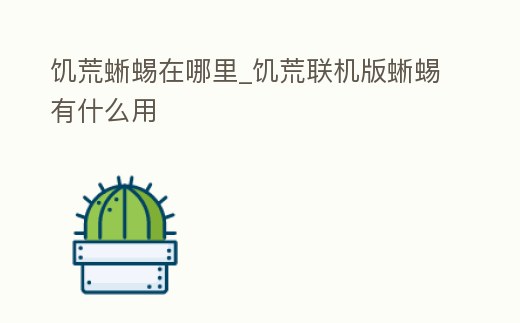 饑荒蜥蜴在哪里_饑荒聯(lián)機(jī)版蜥蜴有什么用