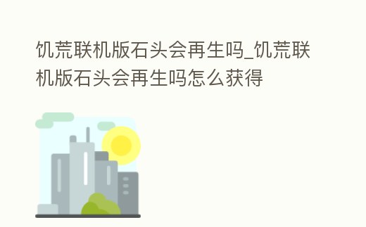 饑荒聯機版石頭會再生嗎_饑荒聯機版石頭會再生嗎怎么獲得