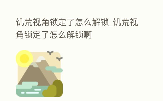 饑荒視角鎖定了怎么解鎖_饑荒視角鎖定了怎么解鎖啊