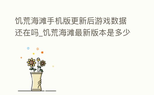 饑荒海灘手機(jī)版更新后游戲數(shù)據(jù)還在嗎_饑荒海灘最新版本是多少