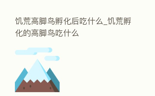 饑荒高腳鳥孵化后吃什么_饑荒孵化的高腳鳥吃什么