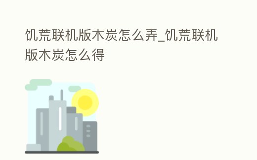 饑荒聯機版木炭怎么弄_饑荒聯機版木炭怎么得