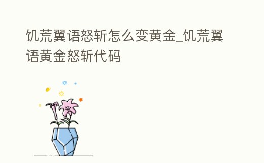 饑荒翼語怒斬怎么變黃金_饑荒翼語黃金怒斬代碼