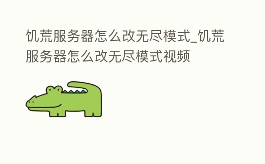 饑荒服務器怎么改無盡模式_饑荒服務器怎么改無盡模式視頻