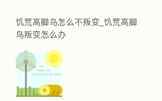 饑荒高腳鳥怎么不叛變_饑荒高腳鳥叛變怎么辦