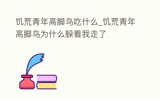 饑荒青年高腳鳥吃什么_饑荒青年高腳鳥為什么躲著我走了