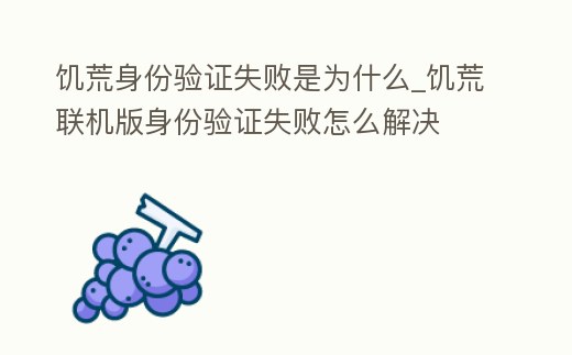 饑荒身份驗(yàn)證失敗是為什么_饑荒聯(lián)機(jī)版身份驗(yàn)證失敗怎么解決