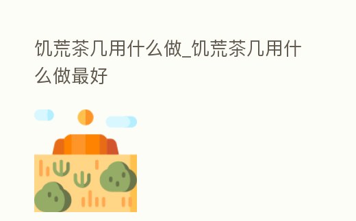 饑荒茶幾用什么做_饑荒茶幾用什么做最好