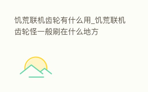 饑荒聯機齒輪有什么用_饑荒聯機齒輪怪一般刷在什么地方
