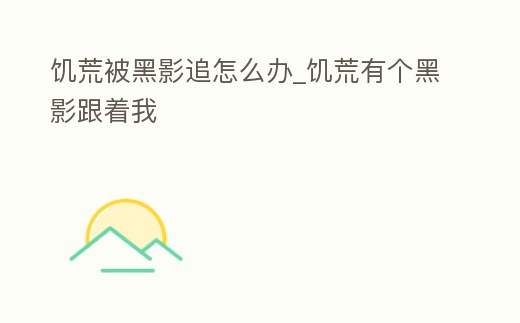 饑荒被黑影追怎么辦_饑荒有個黑影跟著我