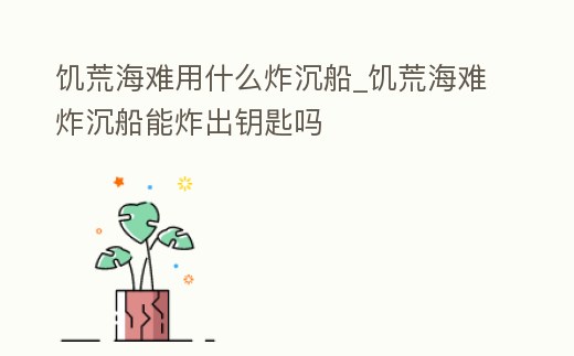 饑荒海難用什么炸沉船_饑荒海難炸沉船能炸出鑰匙嗎