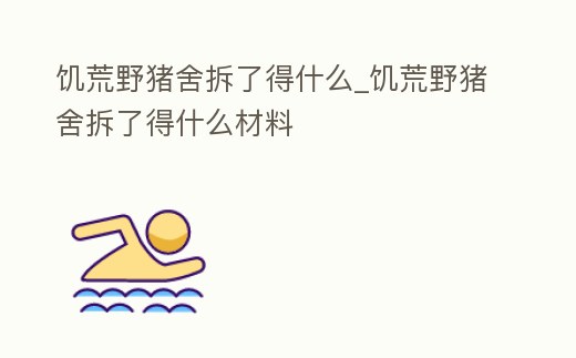 饑荒野豬舍拆了得什么_饑荒野豬舍拆了得什么材料