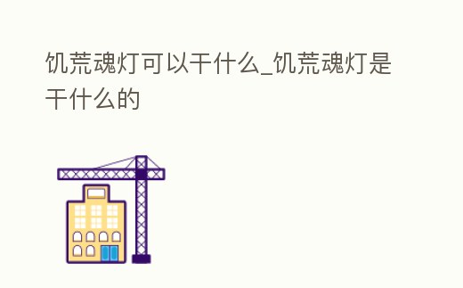 饑荒魂燈可以干什么_饑荒魂燈是干什么的