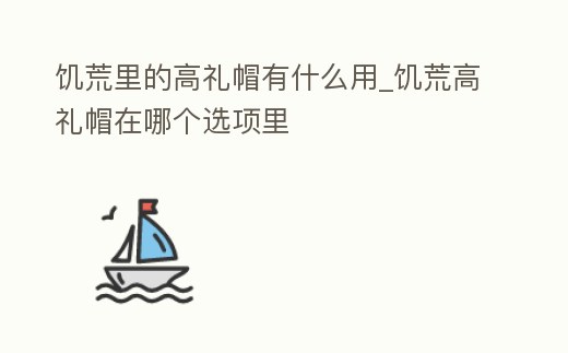 饑荒里的高禮帽有什么用_饑荒高禮帽在哪個選項里