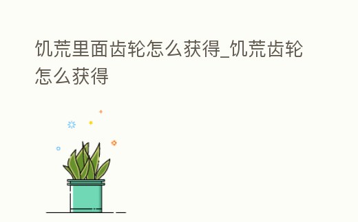 饑荒里面齒輪怎么獲得_饑荒齒輪怎么獲得