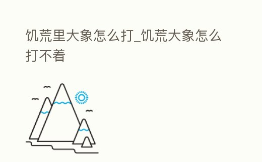 饑荒里大象怎么打_饑荒大象怎么打不著