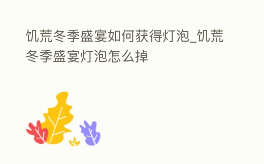 饑荒冬季盛宴如何獲得燈泡_饑荒冬季盛宴燈泡怎么掉