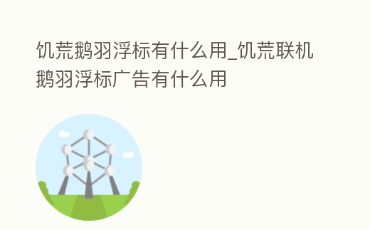 饑荒鵝羽浮標有什么用_饑荒聯機鵝羽浮標廣告有什么用