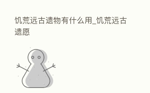 饑荒遠古遺物有什么用_饑荒遠古遺愿