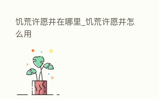 饑荒許愿井在哪里_饑荒許愿井怎么用