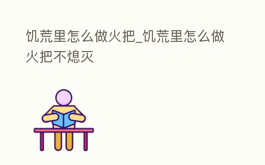 饑荒里怎么做火把_饑荒里怎么做火把不熄滅