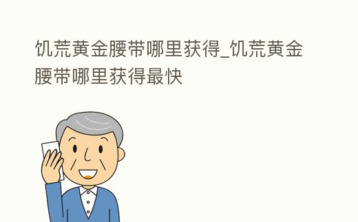 饑荒黃金腰帶哪里獲得_饑荒黃金腰帶哪里獲得最快