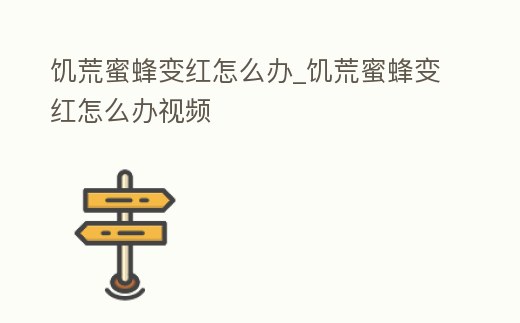 饑荒蜜蜂變紅怎么辦_饑荒蜜蜂變紅怎么辦視頻