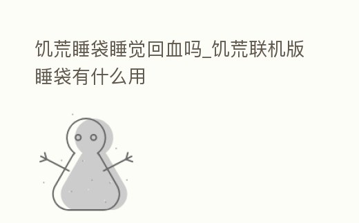 饑荒睡袋睡覺回血嗎_饑荒聯機版睡袋有什么用