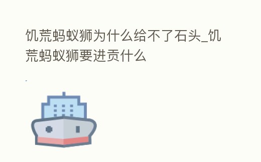 饑荒螞蟻獅為什么給不了石頭_饑荒螞蟻獅要進貢什么