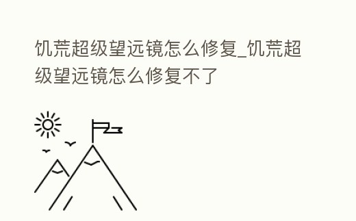 饑荒超級望遠鏡怎么修復_饑荒超級望遠鏡怎么修復不了