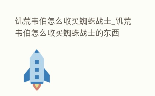 饑荒韋伯怎么收買蜘蛛戰(zhàn)士_饑荒韋伯怎么收買蜘蛛戰(zhàn)士的東西