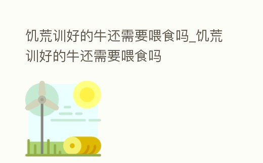 饑荒訓好的牛還需要喂食嗎_饑荒訓好的牛還需要喂食嗎