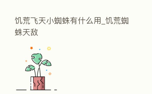 饑荒飛天小蜘蛛有什么用_饑荒蜘蛛天敵