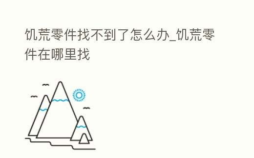 饑荒零件找不到了怎么辦_饑荒零件在哪里找