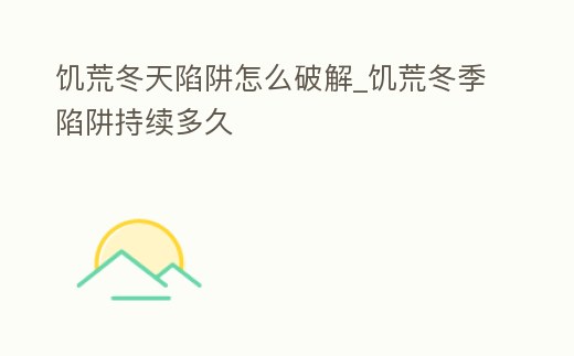 饑荒冬天陷阱怎么破解_饑荒冬季陷阱持續(xù)多久