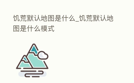 饑荒默認地圖是什么_饑荒默認地圖是什么模式