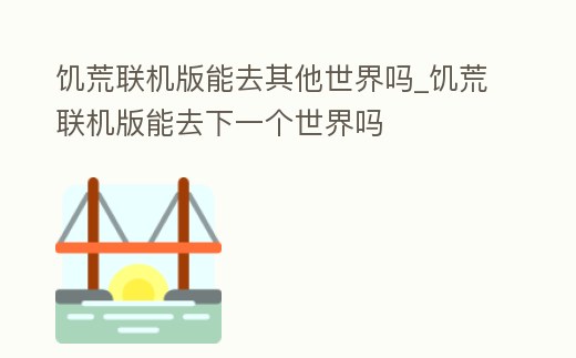 饑荒聯機版能去其他世界嗎_饑荒聯機版能去下一個世界嗎
