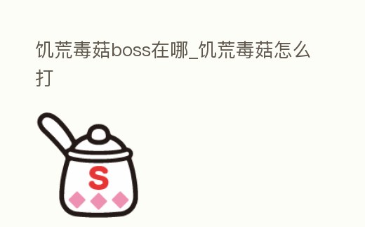 饑荒毒菇boss在哪_饑荒毒菇怎么打