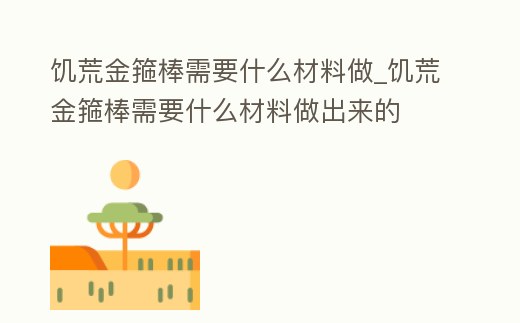 饑荒金箍棒需要什么材料做_饑荒金箍棒需要什么材料做出來的