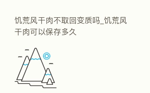 饑荒風干肉不取回變質嗎_饑荒風干肉可以保存多久