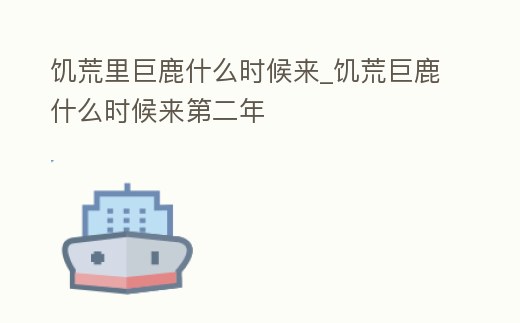 饑荒里巨鹿什么時候來_饑荒巨鹿什么時候來第二年