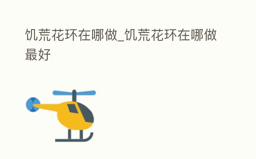 饑荒花環(huán)在哪做_饑荒花環(huán)在哪做最好