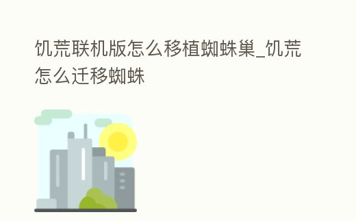 饑荒聯機版怎么移植蜘蛛巢_饑荒怎么遷移蜘蛛