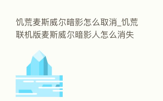 饑荒麥斯威爾暗影怎么取消_饑荒聯機版麥斯威爾暗影人怎么消失