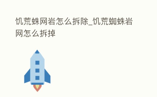 饑荒蛛網巖怎么拆除_饑荒蜘蛛巖網怎么拆掉