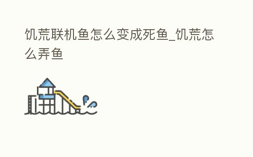 饑荒聯機魚怎么變成死魚_饑荒怎么弄魚